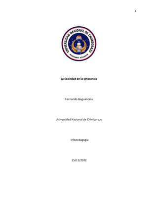 1
La Sociedad de la Ignorancia
Fernando Gaguancela
Universidad Nacional de Chimborazo
Infopedagogía
25/11/2022
 