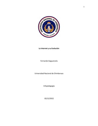 1
La Internet y su Evolución
Fernando Gaguancela
Universidad Nacional de Chimborazo
Infopedagogía
02/12/2022
 