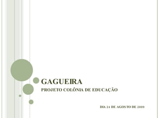 GAGUEIRA PROJETO COLÔNIA DE EDUCAÇÃO DIA 24 DE AGOSTO DE 2009 