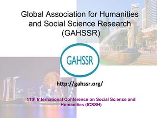 Global Association for Humanities
and Social Science Research
(GAHSSR)
11th International Conference on Social Science and
Humanities (ICSSH)
http://gahssr.org/
 