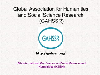 Global Association for Humanities
and Social Science Research
(GAHSSR)
5th International Conference on Social Science and
Humanities (ICSSH)
http://gahssr.org/
 