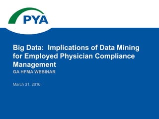 March 31, 2016
GA HFMA WEBINAR
Big Data: Implications of Data Mining
for Employed Physician Compliance
Management
 