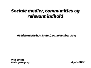 Sociale medier, communities og 
relevant indhold 
Gå hjem møde hos Bysted, 20. november 2014 
#BystedGHM 
Wifi: Bysted 
Kode: qwerty123 
 