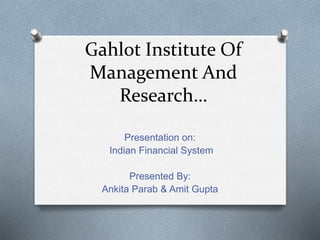 Gahlot Institute Of
Management And
Research…
Presentation on:
Indian Financial System
Presented By:
Ankita Parab & Amit Gupta
 
