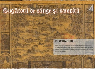 Mul"i cred c! sug!torii de sânge #i vampirii sunt doar un pro-
dus al imagina"iei. În cele ce urmeaz! ve"i g!si o serie de docu-
mente care conﬁrm! c! pân! #i institu"ii publice au fost implica-
te în acest subiect.
DOCUMENTE
4Sug""torii de sânge $i vampirii
 