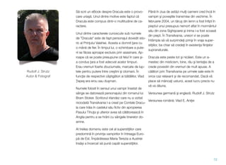 S! scrii un eBook despre Dracula este o provo-
care uria#!. Unul dintre motive este faptul c!
Dracula este compus dintr-o multitudine de ca-
ractere.
Unul dintre caracterele cunoscute sub numele
de "Dracula" este de fapt personajul dovedit isto-
ric al Prin"ului Valahiei. Acesta a domnit "ara cu
o mân! de ﬁer. În timpul lui, o schimbare a pute-
rii se f!cea aproape exclusiv prin asasinare. Ap-
roape c! se poate presupune c! felul în care #i-
a condus "ara a fost adecvat acelor timpuri.
Erau vremuri foarte zbuciumate, marcate de lup-
tele pentru putere între cre#tini #i otomani. În
func"ie de respectivii câ#tig!tori ai b!t!liilor, Vlad
'epe# era erou sau du#man.
Numele folosit în sensul unui vampir însetat de
sânge se datoreaz! personajului din romanul lui
Bram Stoker. Scriitorul irlandez care nu a vizitat
niciodat! Transilvania l-a creat pe Contele Dracu-
la care tr!ia în castelul s!u ﬁctiv din apropierea
Pasului Tihu"a #i ulterior avea s! c!l!toreasc! în
Anglia pentru a se hr!ni cu sângele tinerelor do-
amne.
Al treilea domeniu este cel al supersti"iilor care
predomin! în privin"a vampirilor în întreaga Euro-
p! de Est. Împ!r!teasa Maria Terezia a Austriei
îns!$i a încercat s! pun! cap!t supersti"iilor.
Pân! în ziua de ast!zi mul"i oameni cred înc! în
vampiri #i pove#tile transmise din vechime. În
februarie 2004, un t!ru# din lemn a fost înﬁpt în
pieptul unui presupus nemort aﬂat în mormântul
s!u din zona Sighi#oarei #i inima i-a fost scoas!
din piept. În Transilvania, uneori vi se poate
întâmpla s! v! surprinde"i prin#i în vraja super-
sti"iilor, ba chiar s! crede"i în existen"a ﬁin"elor
supranaturale.
Dracula este peste tot #i nic!ieri. Este un a-
mestec din misticism, bine, r!u #i tenta"ia de a
crede povestiri din vremuri de mult apuse. A
c!l!tori prin Transilvania pe urmele sale este în
orice caz relaxant $i de recomandat. Dac! v!
place s! mânca"i usturoi, acest lucru precis nu
v! va d!una.
Versiunea german! #i englez!: Rudolf J. Strutz
Versiunea român!: Vlad E. Ani&ei
72
Rudolf J. Strutz
Autor & Fotograf
 