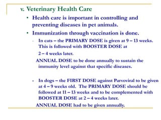 v. Veterinary Health Care
• Health care is important in controlling and
preventing diseases in pet animals.
• Immunization...