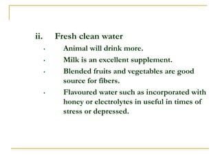 ii. Fresh clean water
• Animal will drink more.
• Milk is an excellent supplement.
• Blended fruits and vegetables are goo...