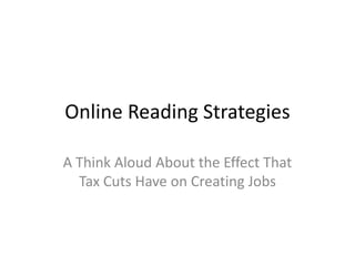 Online Reading Strategies

A Think Aloud About the Effect That
  Tax Cuts Have on Creating Jobs
 