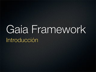 Gaia Framework
Introducción
 