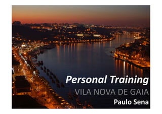 Personal Training
 VILA NOVA DE GAIA
         Paulo Sena
 