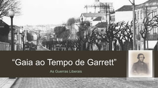 “Gaia ao Tempo de Garrett”
As Guerras Liberais
 