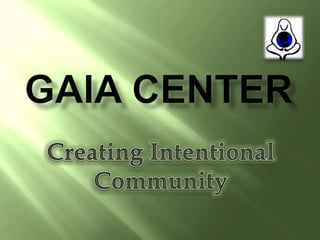 Gaia Center Creating Intentional  Community  