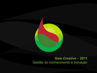 Gaia Creative – 2011
Gestão do conhecimento e inovação
 