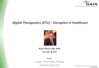 © 2018 GAIA AG
Mario Weiss, MD, MBA
Founder & CEO
GAIA
Science I Technology I Therapy
www.gaia-group.com
Digital Therapeutics (DTx) – Disruption in Healthcare
 