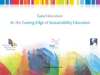 Gaia Education
At the Cutting-Edge of Sustainability Education
www.gaiaeducation.net
 