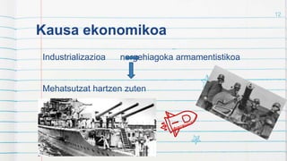 Kausa ekonomikoa
Industrializazioa norgehiagoka armamentistikoa
Mehatsutzat hartzen zuten
12
 
