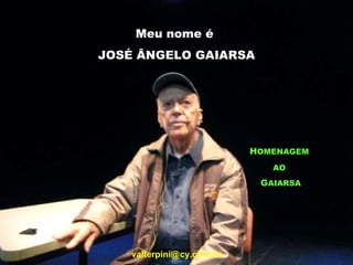 Meu nome é  JOSÉ ÂNGELO GAIARSA H OMENAGEM   AO   G AIARSA valterpini@   cy.com.br 