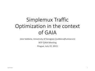 Simplemux Traffic
Optimization in the context
of GAIA
Jose Saldana, University of Zaragoza (jsaldana@unizar.es)
IRTF GAIA Meeting
Prague, July 22, 2015
16/07/2015 1
 