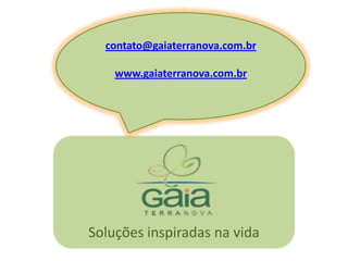 contato@gaiaterranova.com.brwww.gaiaterranova.com.brSoluções inspiradas na vida