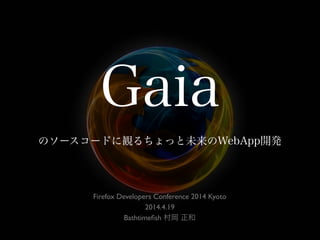 Gaia
のソースコードに観るちょっと未来のWebApp開発
Firefox Developers Conference 2014 Kyoto
2014.4.19
Bathtimeﬁsh 村岡 正和
 