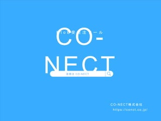 CO-
NECT
B t o B 受 発 注 ツ ー ル
C O - N EC T 株 式会社
https ://c onct.co.jp/
受発注 CO-NECT
 