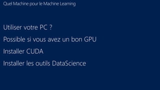 Quel Machine pour le Machine Learning
Utiliser votre PC ?
Possible si vous avez un bon GPU
Installer CUDA
Installer les outils DataScience
 