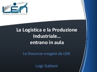 La Logistica e la Produzione
Industriale…
entrano in aula
Le Docenze erogate da LEN
Luigi Gaibani

 