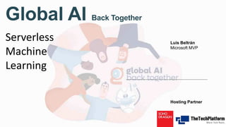Global AI Back Together
Luis Beltrán
Microsoft MVP
Hosting Partner
Serverless
Machine
Learning
 
