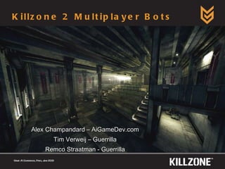 Killzone 2 Multiplayer Bots Alex Champandard – AiGameDev.com Tim Verweij – Guerrilla Remco Straatman - Guerrilla Game AI Conference, Paris, June 2009 