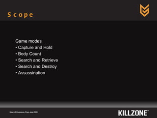 Scope  Game AI Conference, Paris, June 2009  Game modes Capture and Hold Body Count Search and Retrieve Search and Destroy Assassination 