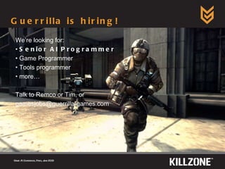 Guerrilla is hiring! Game AI Conference, Paris, June 2009  We’re looking for: Senior AI Programmer Game Programmer Tools programmer more… Talk to Remco or Tim, or  [email_address] 