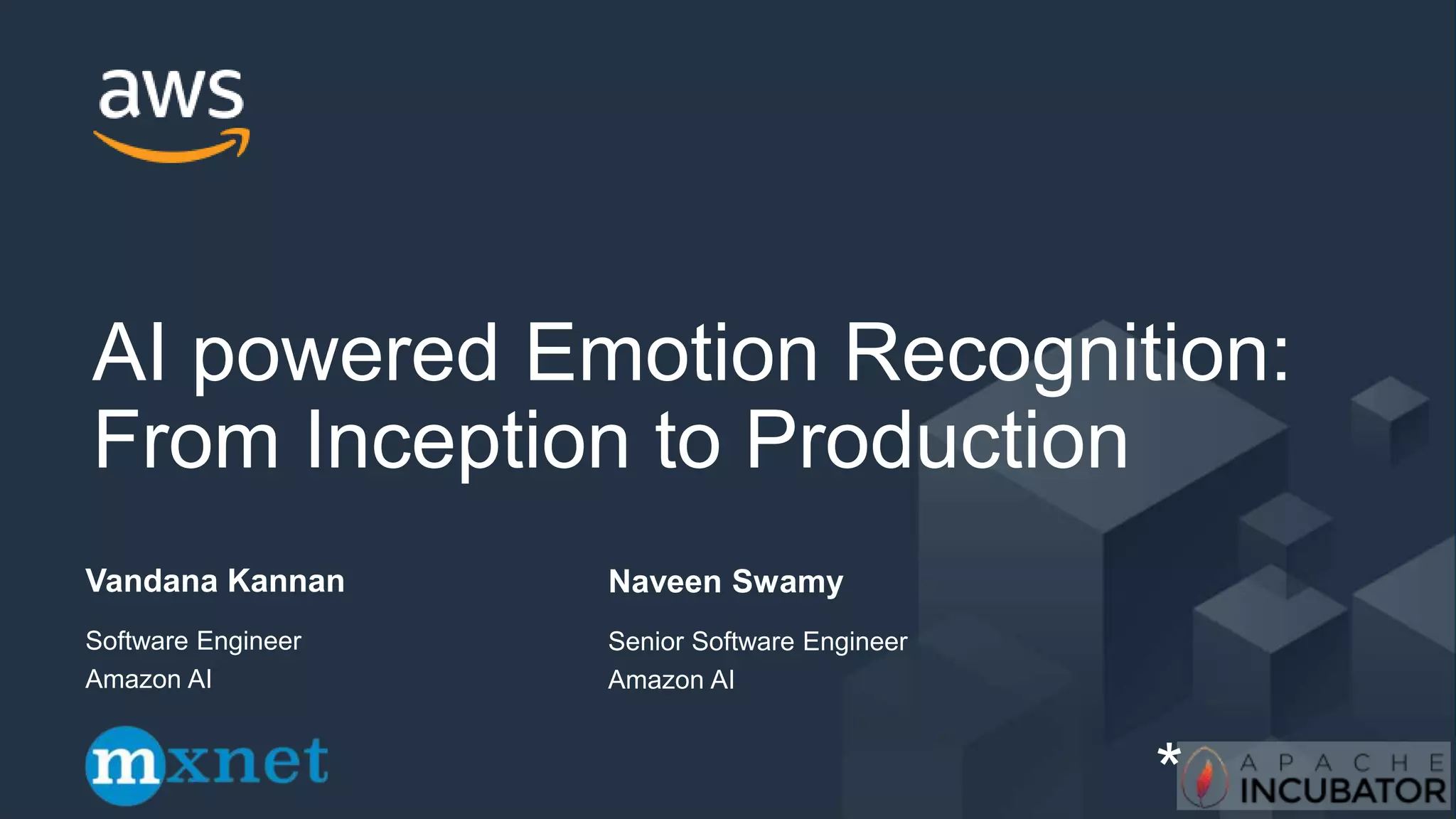 Vandana Kannan
AI powered Emotion Recognition:
From Inception to Production
Software Engineer
Amazon AI
*
Naveen Swamy
Senior Software Engineer
Amazon AI
 