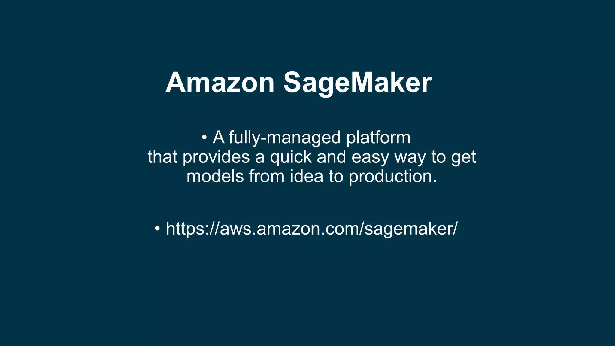 Amazon SageMaker
• A fully-managed platform
that provides a quick and easy way to get
models from idea to production.
• https://aws.amazon.com/sagemaker/
 