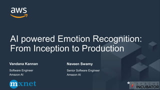Vandana Kannan
AI powered Emotion Recognition:
From Inception to Production
Software Engineer
Amazon AI
*
Naveen Swamy
Senior Software Engineer
Amazon AI
 