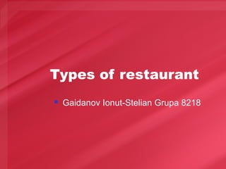 Types of restaurant
 Gaidanov Ionut-Stelian Grupa 8218
 