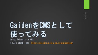 GaidenをCMSとして
使ってみる
Using Gaiden as a CMS
R SATO（佐藤 玲） http://reisato.plala.jp/rsato/weblog/

 