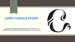 GAIETY DANCE & EVENTS
Specialized in Wedding Stage Decoration , Indian Dancers , Dj
(Male/Female) ,Dhol Drummers (Indian/Pakistani, Arabic, African)
 