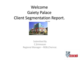 Welcome Gaiety Palace Client Segmentation Report. Submitted By C.Srinivasan Regional Manager – REBI,Chennai. 