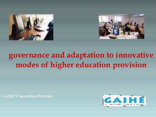 governance and adaptation to innovative
modes of higher education provision
GAIHE Consortium Partners
 