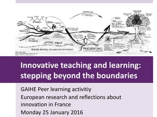 Innovative teaching and learning:
stepping beyond the boundaries
GAIHE Peer learning activitiy
European research and reflections about
innovation in France
Monday 25 January 2016
 