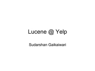 Lucene @ Yelp

Sudarshan Gaikaiwari
 