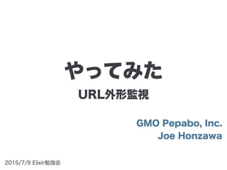 URL外形監視
GMO Pepabo, Inc.
Joe Honzawa
2015/7/9 Elixir勉強会
やってみた
 