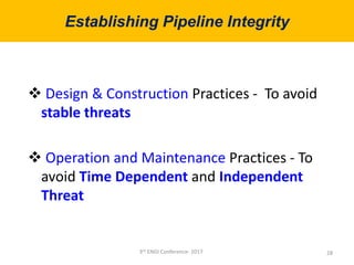  Design & Construction Practices - To avoid
stable threats
 Operation and Maintenance Practices - To
avoid Time Dependent and Independent
Threat
Establishing Pipeline Integrity
283rd ENGI Conference- 2017
 