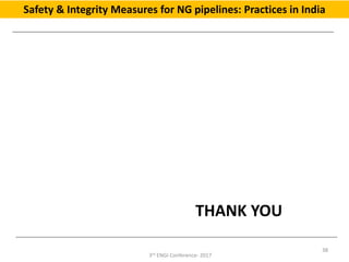 THANK YOU
38
3rd ENGI Conference- 2017
Safety & Integrity Measures for NG pipelines: Practices in India
 