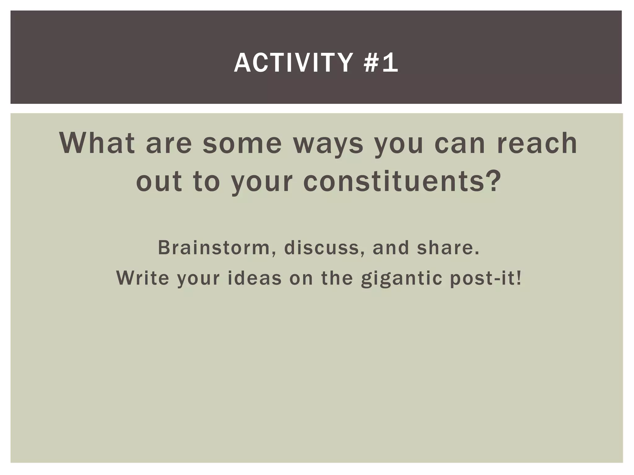 ACTIVIT Y #1

What are some ways you can reach
    out to your constituents?
       Brainstorm, discuss, and share.
   Write your ideas on the gigantic post -it!
 