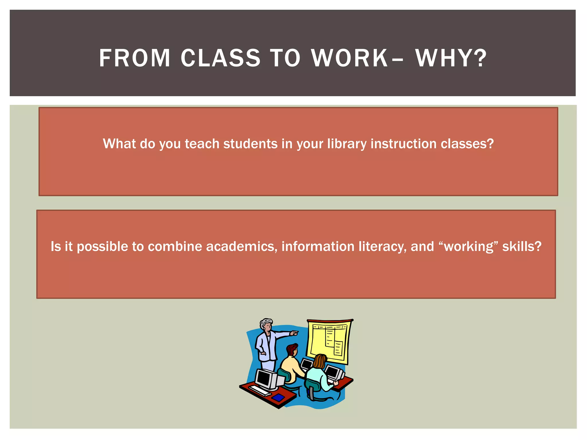 FROM CLASS TO WORK– WHY?


        What do you teach students in your library instruction classes?




Is it possible to combine academics, information literacy, and “working” skills?
 