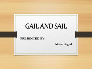 GAIL AND SAIL
PRESENTED BY-
Meenal Singhal
 