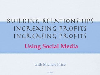 Building Relationships Increasing Profits Increasing Profits ,[object Object],with Michele Price (c) 2010 