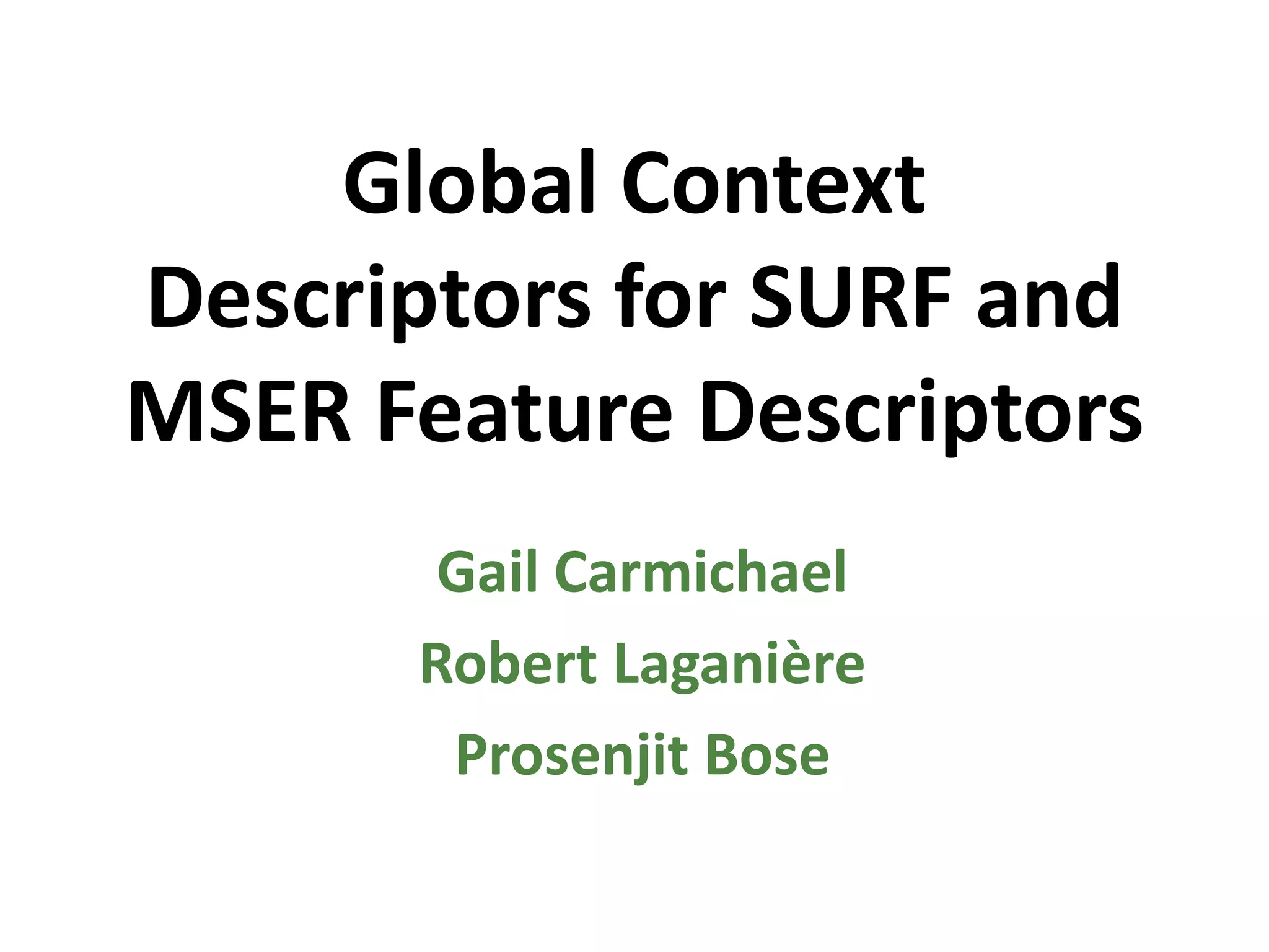 Global Context Descriptors for SURF and MSER Feature DescriptorsGail CarmichaelRobert LaganièreProsenjit Bose